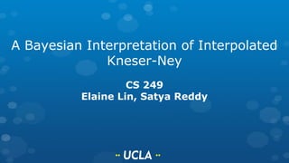 A Bayesian Interpretation of Interpolated
Kneser-Ney
CS 249
Elaine Lin, Satya Reddy
 
