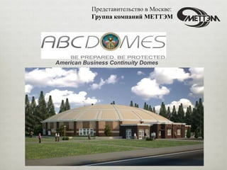 Представительство в Москве:
Группа компаний МЕТТЭМ
American Business Continuity Domes
 
