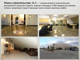 Этапы строительства: № 8 — осуществляется окончательная
внутренняя и внешняя отделка. Здание площадью 2 600 квадратных метров
готово к заселению через 5 месяцев после начала земляных работ.
 