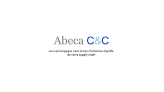 vous accompagne dans la transformation digitale
de votre supply chain
Abeca C&C
 
