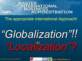  Lo  alization? c b  Glo  alization or The appropriate international Approach! !! 
