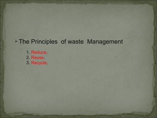 The Principles  of waste  Management 1.   Reduce . 2.   Reuse . 3.  Recycle . 