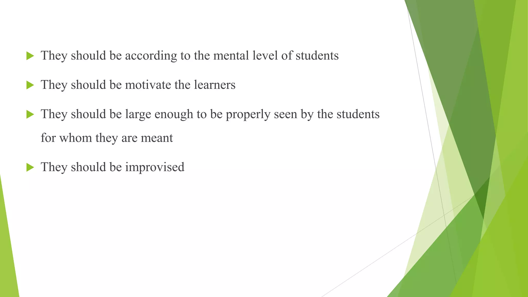 They should be according to the mental level of students
 They should be motivate the learners
 They should be large enough to be properly seen by the students
for whom they are meant
 They should be improvised
 