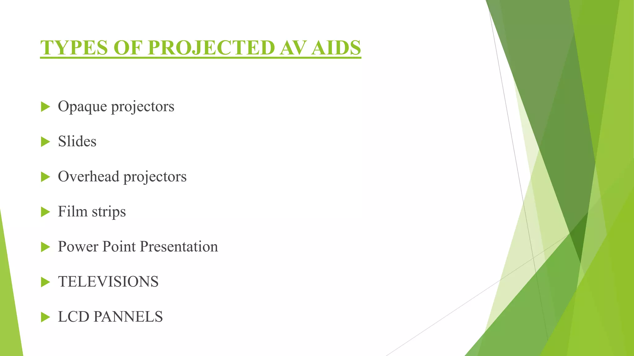 TYPES OF PROJECTED AV AIDS
 Opaque projectors
 Slides
 Overhead projectors
 Film strips
 Power Point Presentation
 TELEVISIONS
 LCD PANNELS
 
