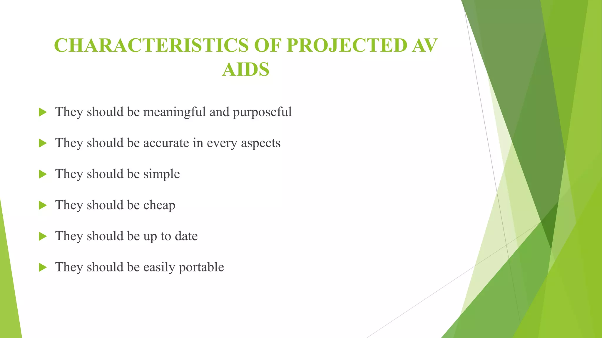 CHARACTERISTICS OF PROJECTED AV
AIDS
 They should be meaningful and purposeful
 They should be accurate in every aspects
 They should be simple
 They should be cheap
 They should be up to date
 They should be easily portable
 