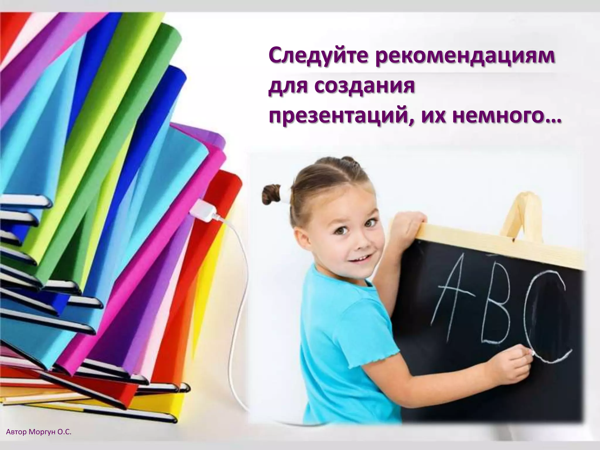 Следуйте рекомендациям
для создания
презентаций, их немного…
Автор Моргун О.С.
 