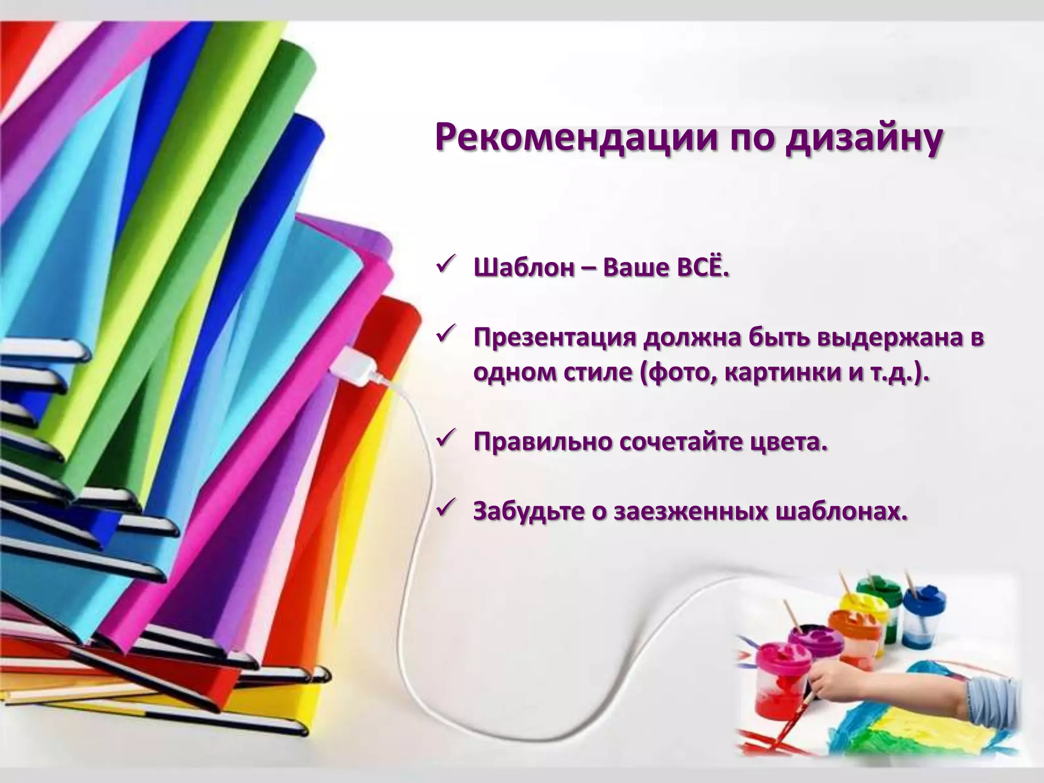 Рекомендации по дизайну
 Шаблон – Ваше ВСЁ.
 Презентация должна быть выдержана в
одном стиле (фото, картинки и т.д.).
 Правильно сочетайте цвета.
 Забудьте о заезженных шаблонах.
 