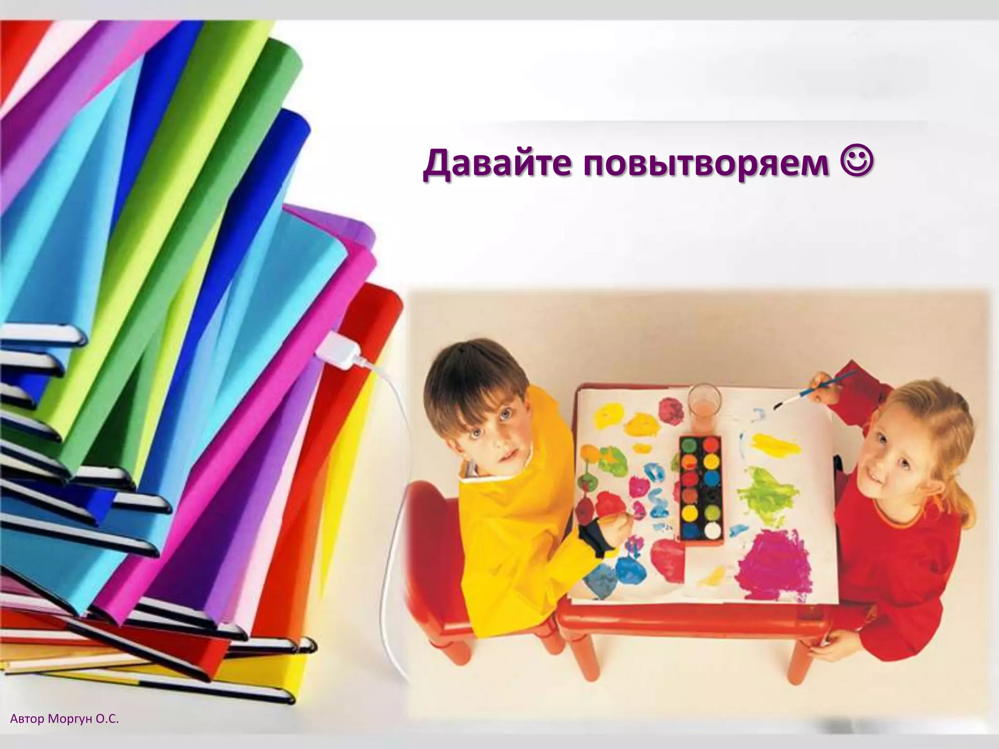 Давайте повытворяем 
Автор Моргун О.С.
 