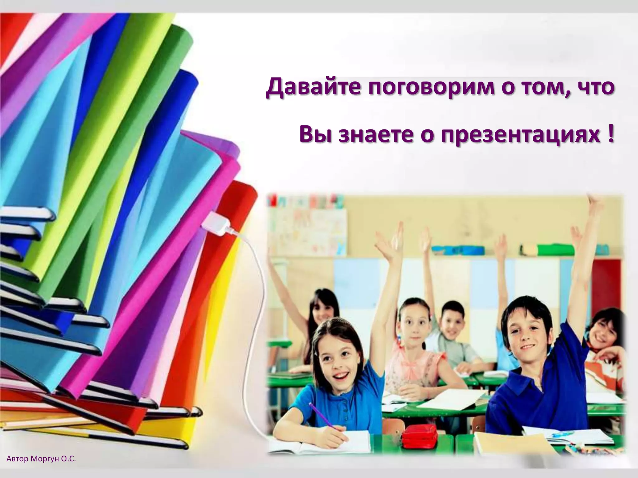 Давайте поговорим о том, что
Вы знаете о презентациях !
Автор Моргун О.С.
 