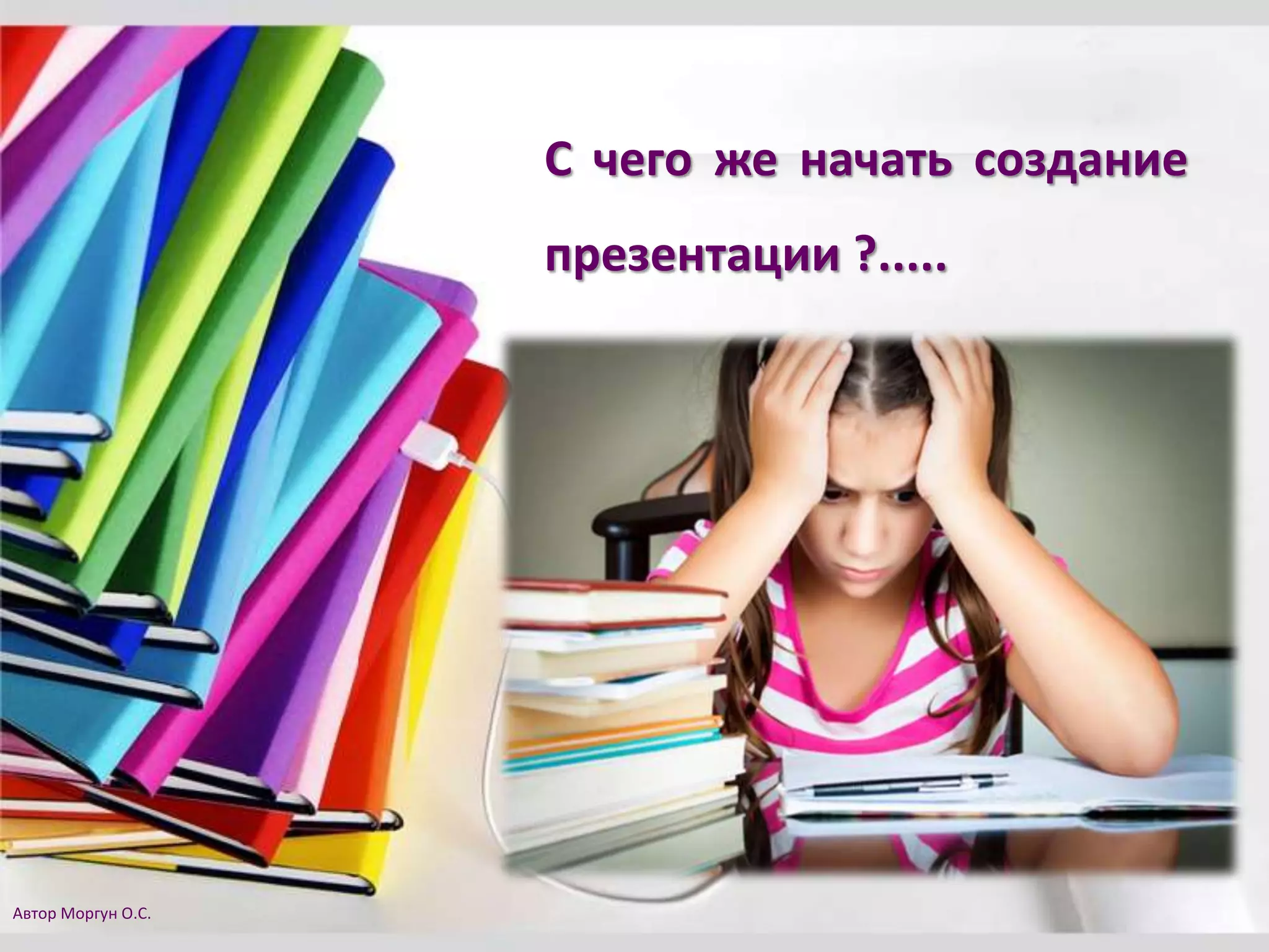 С чего же начать создание
презентации ?.....
Автор Моргун О.С.
 