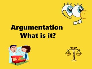 Argumentation
What is it?
 