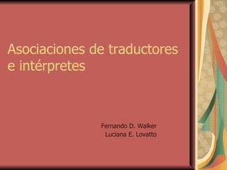 Asociaciones de traductores e intérpretes Fernando D. Walker Luciana E. Lovatto 