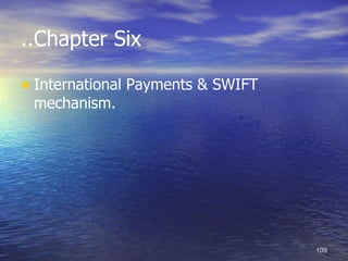 ..Chapter Six

• International Payments & SWIFT
 mechanism.




                                   109
 