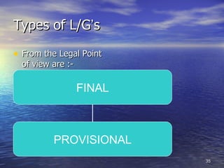 Types of L/G‘s

• From the Legal Point
  of view are :-

                   FINAL



          PROVISIONAL
                           35
 