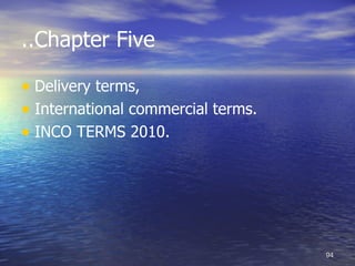 ..Chapter Five

• Delivery terms,
• International commercial terms.
• INCO TERMS 2010.




                                    94
 
