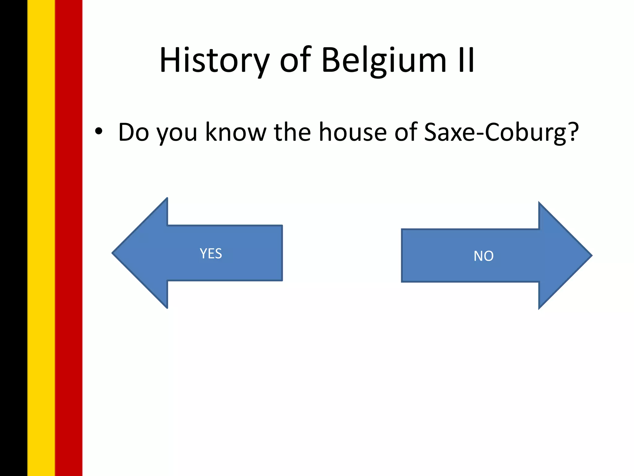 History of Belgium II
• Do you know the house of Saxe-Coburg?



        YES                   NO
 