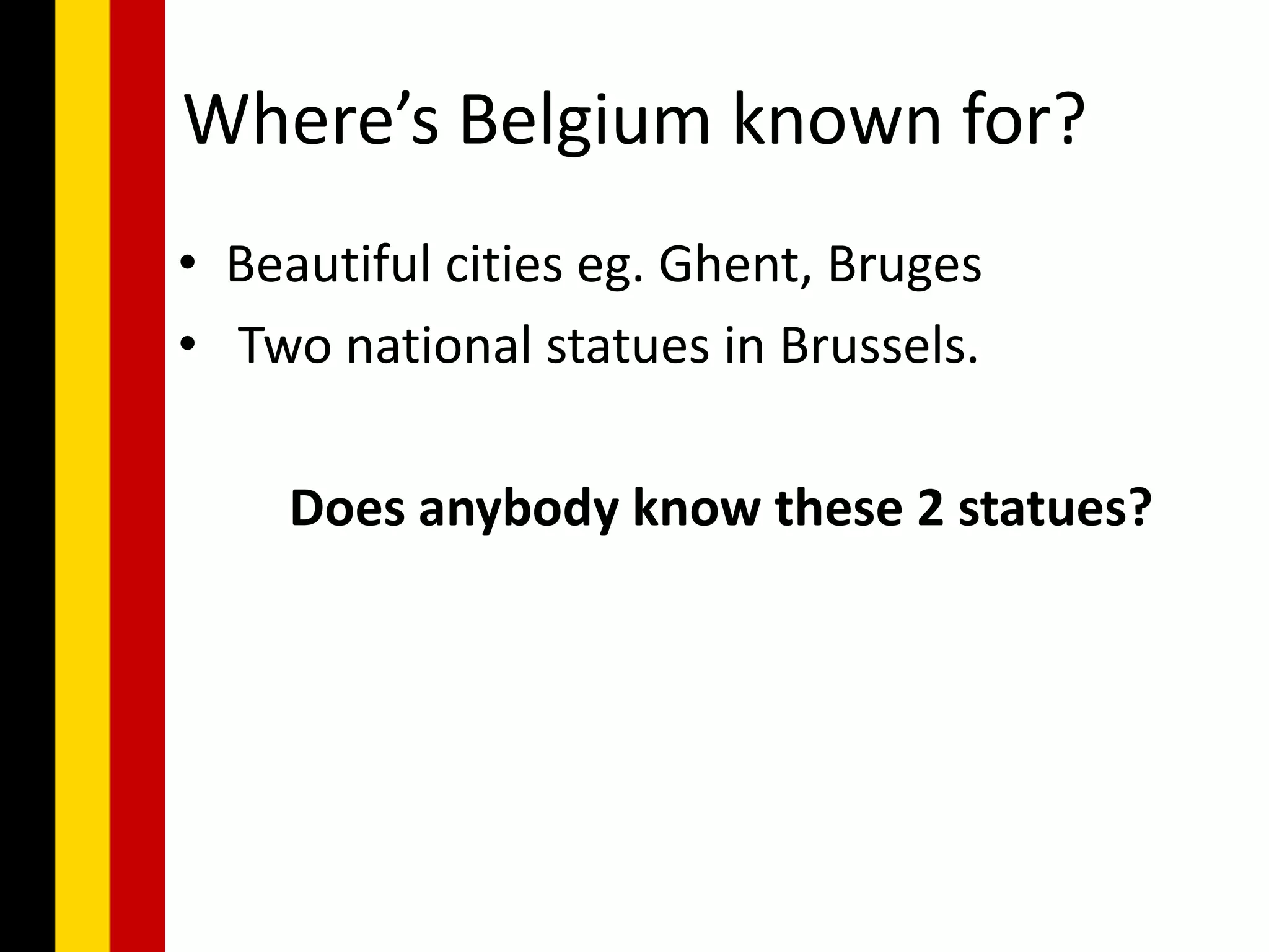 Where’s Belgium known for?
• Beautiful cities eg. Ghent, Bruges
• Two national statues in Brussels.

    Does anybody know these 2 statues?
 