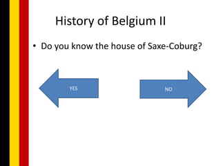 History of Belgium II
• Do you know the house of Saxe-Coburg?



        YES                   NO
 