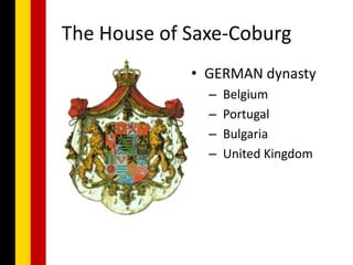 The House of Saxe-Coburg
             • GERMAN dynasty
               –   Belgium
               –   Portugal
               –   Bulgaria
               –   United Kingdom
 