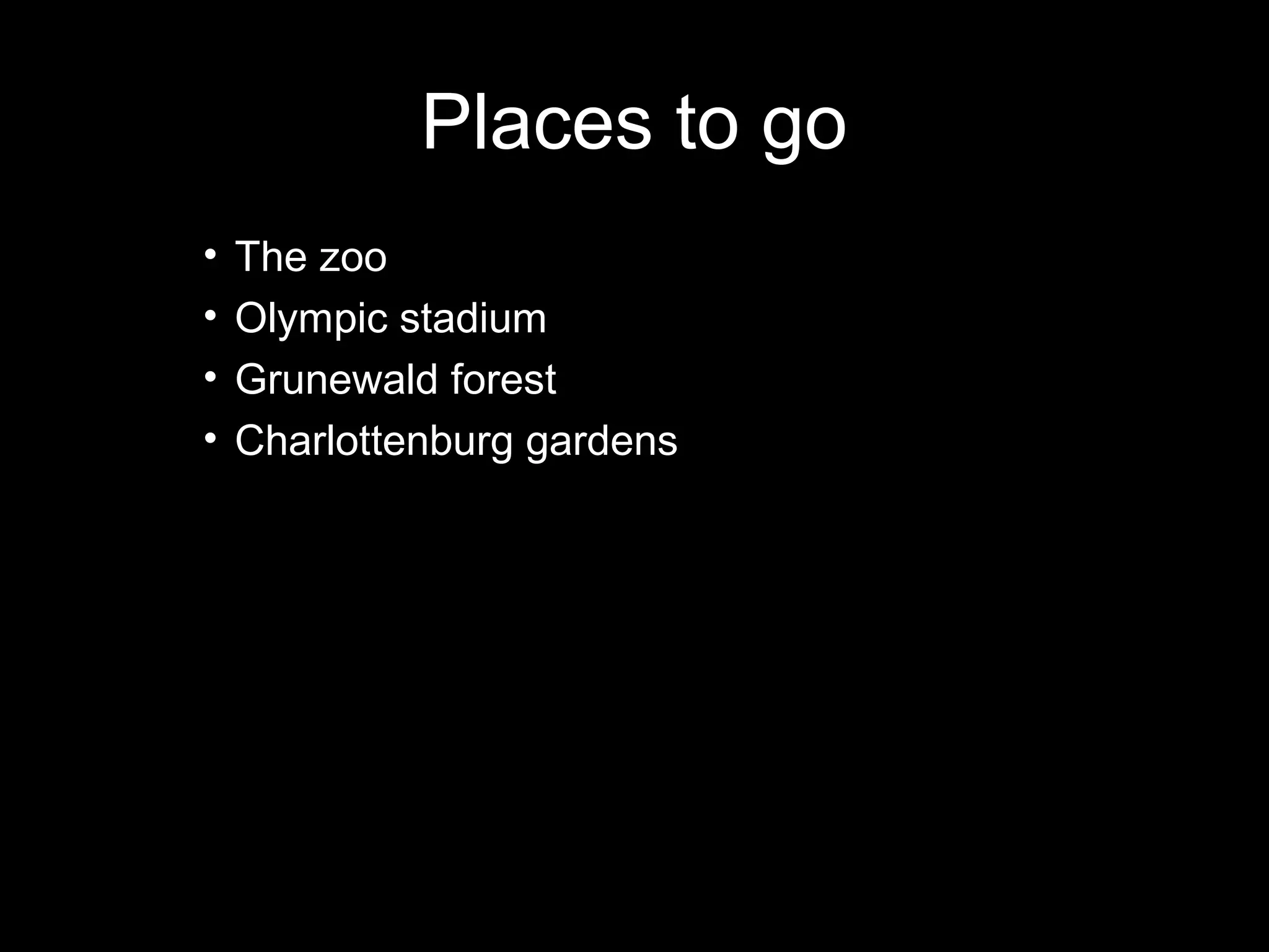 Places to go
•   The zoo
•   Olympic stadium
•   Grunewald forest
•   Charlottenburg gardens
 
