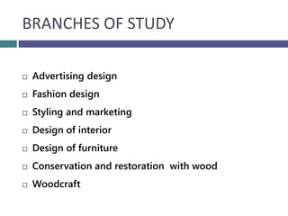BRANCHES OF STUDY
 Advertising design
 Fashion design
 Styling and marketing
 Design of interior
 Design of furniture...