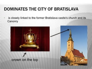 • is closely linked to the former Bratislava castle's church and its
Canonry
DOMINATES THE CITY OF BRATISLAVA
crown on the top
 