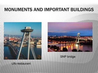 MONUMENTS AND IMPORTANT BUILDINGS
Ufo restaurant
SNP bridge
 