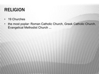 RELIGION
• 19 Churches
• the most poplar: Roman Catholic Church, Greek Catholic Church,
Evangelical Methodist Church ...
 