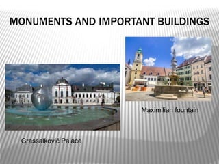 MONUMENTS AND IMPORTANT BUILDINGS
Grassalkovič Palace
Maximilian fountain
 