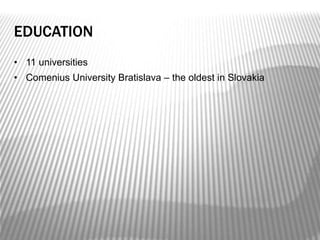 EDUCATION
• 11 universities
• Comenius University Bratislava – the oldest in Slovakia
 