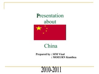 P resentation  about  China Prepared by : SIM Visal   : MOEURN Kunthea 2010-2011 