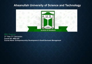 Ahsanullah University of Science and Technology
BBA Program.
3rd Year 2nd Semester.
Course No: BBA-325
Course Name: Entrepreneurship Development & Small Business Management
 