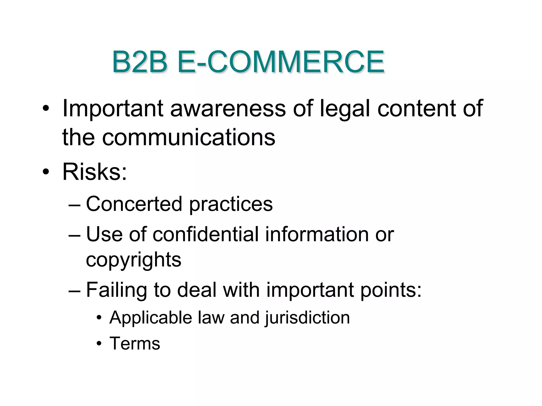 B2B E-COMMERCEImportant awareness of legal content of the communicationsRisks:Concerted practicesUse of confidential information or copyrightsFailing to deal with important points:Applicable law and jurisdictionTerms