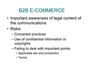 B2B E-COMMERCEImportant awareness of legal content of the communicationsRisks:Concerted practicesUse of confidential information or copyrightsFailing to deal with important points:Applicable law and jurisdictionTerms