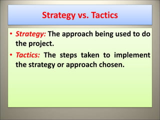 Strategy vs. Tactics
• Strategy: The approach being used to do
the project.
• Tactics: The steps taken to implement
the strategy or approach chosen.
14
 