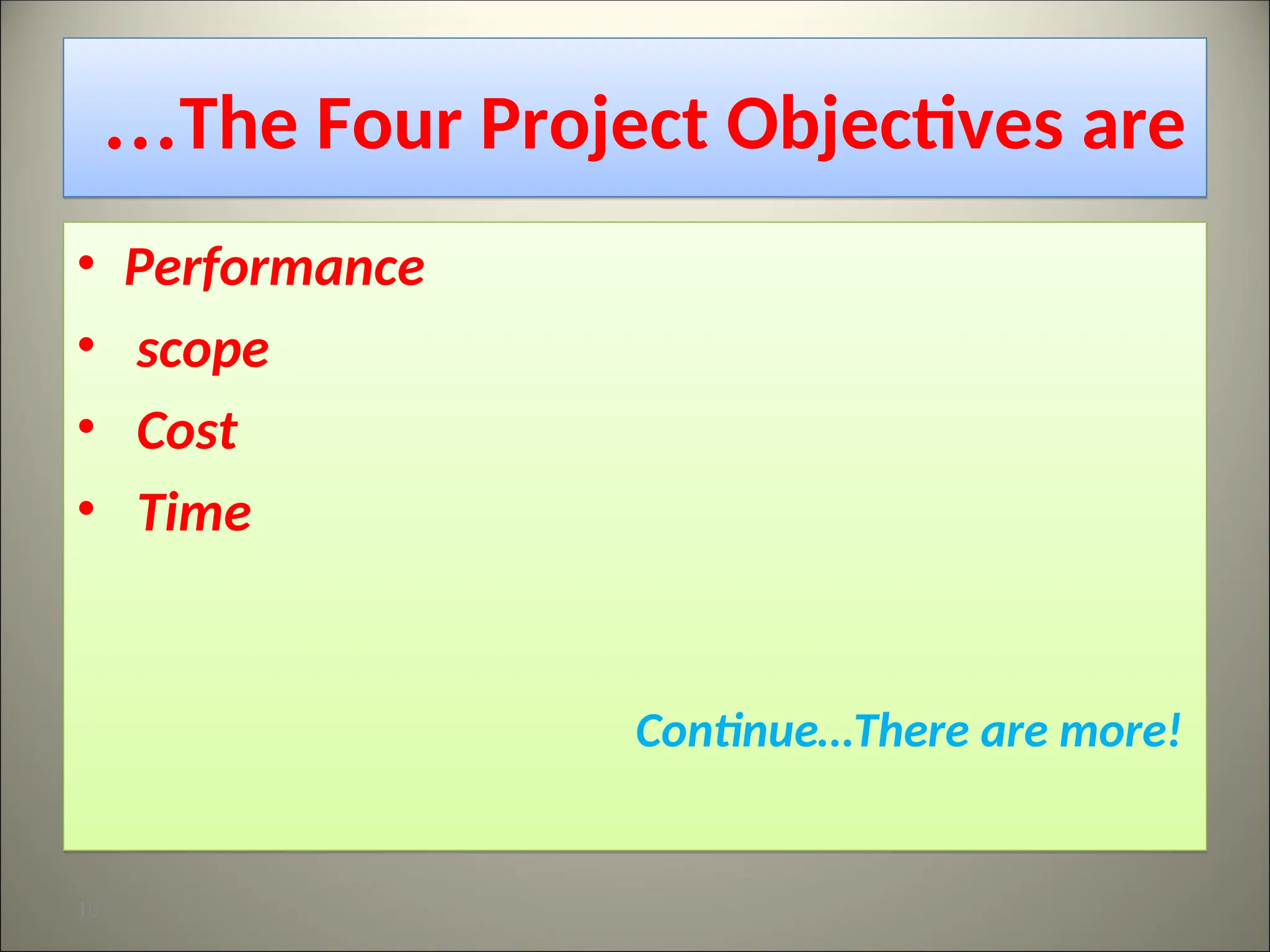 The Four Project Objectives are
…
• Performance
• scope
• Cost
• Time
Continue…There are more!
10
 