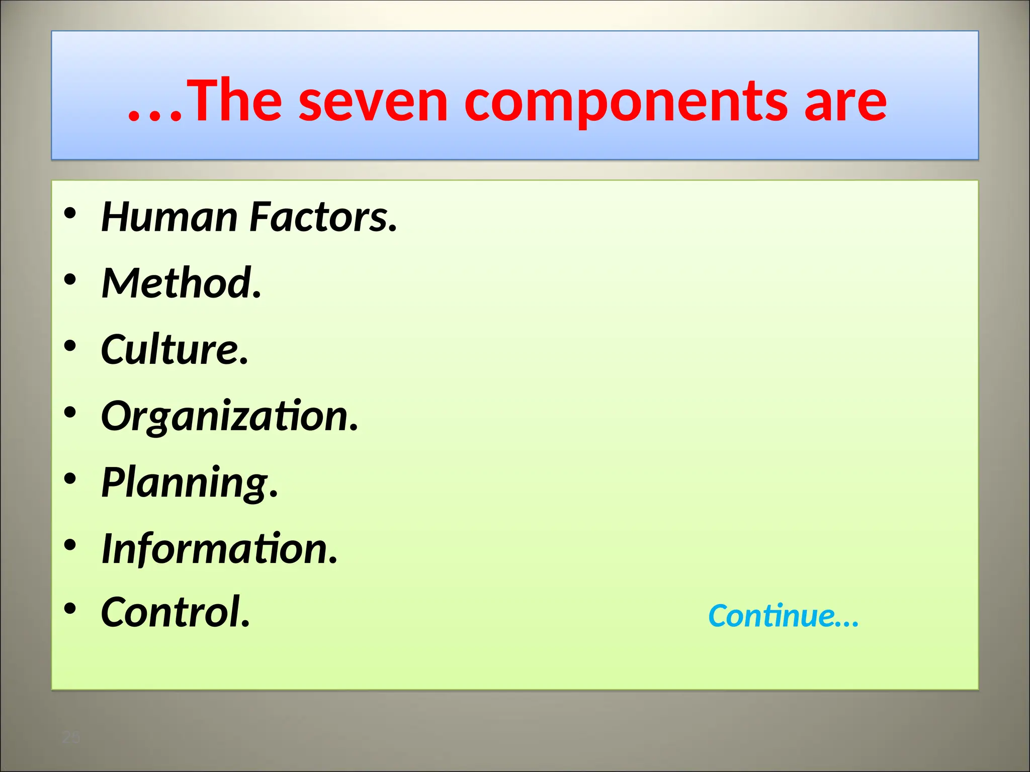 The seven components are
…
• Human Factors.
• Method.
• Culture.
• Organization.
• Planning.
• Information.
• Control. Continue…
25
 