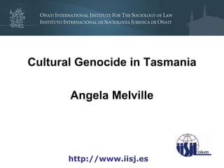 Cultural Genocide in Tasmania

       Angela Melville




       http://www.iisj.es
 