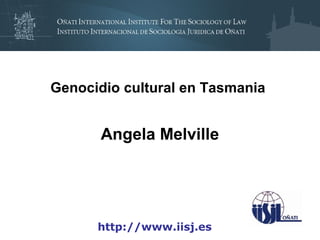 Genocidio cultural en Tasmania


       Angela Melville




      http://www.iisj.es
 