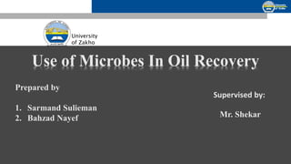University
of Zakho
Supervised by:
Mr. Shekar
Prepared by
1. Sarmand Sulieman
2. Bahzad Nayef
Use of Microbes In Oil Recovery
 