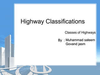 Highway Classifications
Classes of Highways
Muhammad saleemMuhammad saleem
Govand jasmGovand jasm
By :By :
 
