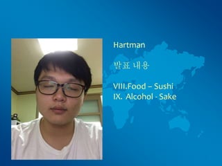 Hartman
발표 내용
VIII.Food – Sushi
IX. Alcohol - Sake
 