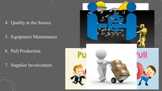4. Quality at the Source
5. Equipment Maintenance
6. Pull Production
7. Supplier Involvement
 