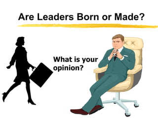 Are Leaders Born or Made? What is your opinion? 