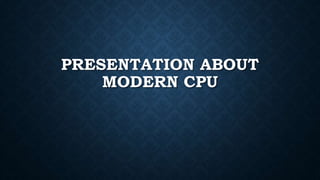 PRESENTATION ABOUT
MODERN CPU
 