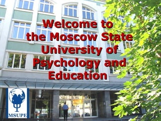 Welcome toWelcome to
the Moscow Statethe Moscow State
University ofUniversity of
Psychology andPsychology and
EducationEducation
 