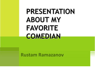 PRESENTATION ABOUT MY FAVORITE COMEDIAN 