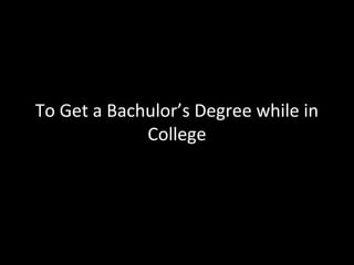 To Get a Bachulor’s Degree while in
College

 