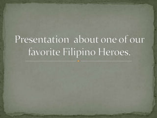 Presentation  about one of our favorite Filipino Heroes. 