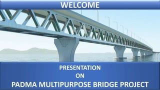 WELCOME
PRESENTATION
ON
PADMA MULTIPURPOSE BRIDGE PROJECT
 